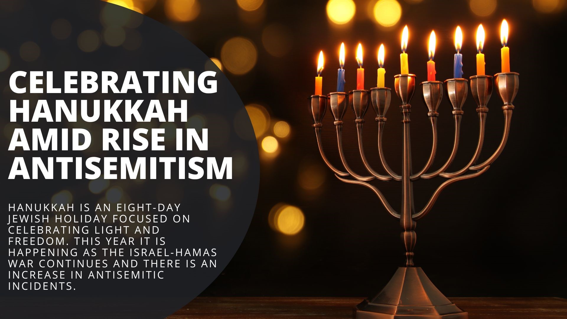 Hanukkah is an eight-day Jewish holiday focused on celebrating light and freedom. This year it is happening as the Israel-Hamas war continues on.